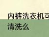 内裤洗衣机可以洗吗 内裤能用洗衣机清洗么