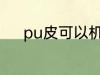 pu皮可以机洗吗 pu皮机洗好吗