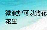 微波炉可以烤花生吗 微波炉能不能烤花生