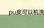 pu皮可以机洗吗 pu皮机洗好吗