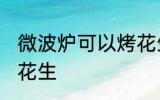 微波炉可以烤花生吗 微波炉能不能烤花生
