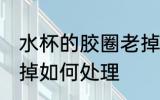 水杯的胶圈老掉怎么办 水杯的胶圈老掉如何处理