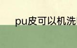 pu皮可以机洗吗 pu皮机洗好吗