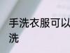 手洗衣服可以机洗吗 手洗衣服能否机洗