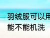 羽绒服可以用波轮洗衣机洗吗 羽绒服能不能机洗