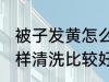 被子发黄怎么清洗比较好 被子发黄怎样清洗比较好