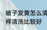 被子发黄怎么清洗比较好 被子发黄怎样清洗比较好