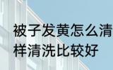 被子发黄怎么清洗比较好 被子发黄怎样清洗比较好