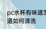 pc水杯有味道怎么清洗 pc水杯有味道如何清洗