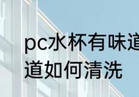 pc水杯有味道怎么清洗 pc水杯有味道如何清洗