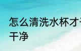 怎么清洗水杯才干净 如何清洗水杯才干净