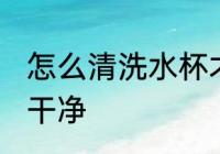 怎么清洗水杯才干净 如何清洗水杯才干净