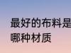 最好的布料是什么材质 最好的布料是哪种材质