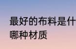 最好的布料是什么材质 最好的布料是哪种材质