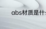 abs材质是什么 abs材质是啥