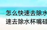 怎么快速去除水杯嘴硅胶味儿 如何快速去除水杯嘴硅胶味儿
