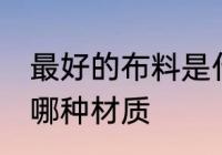 最好的布料是什么材质 最好的布料是哪种材质
