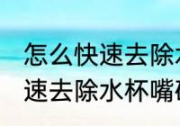 怎么快速去除水杯嘴硅胶味儿 如何快速去除水杯嘴硅胶味儿