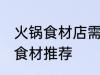 火锅食材店需要哪些东西 火锅食材店食材推荐