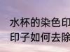 水杯的染色印子怎么去除 水杯的染色印子如何去除