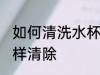 如何清洗水杯底的水垢 水杯中水垢怎样清除
