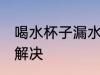 喝水杯子漏水怎么处理 杯子漏水怎么解决