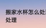 搬家水杯怎么处理 搬家时旧碗碟怎么处理