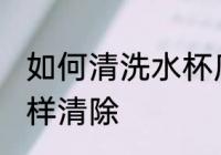 如何清洗水杯底的水垢 水杯中水垢怎样清除