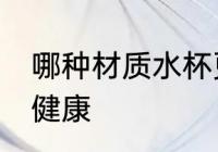 哪种材质水杯更健康 水杯什么材质的健康