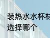 装热水水杯材质选择 装热水水杯材质选择哪个