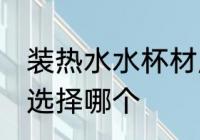 装热水水杯材质选择 装热水水杯材质选择哪个