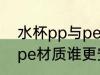 水杯pp与pe材质哪个安全 水杯pp与pe材质谁更安全