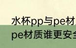 水杯pp与pe材质哪个安全 水杯pp与pe材质谁更安全