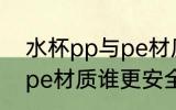 水杯pp与pe材质哪个安全 水杯pp与pe材质谁更安全