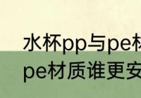 水杯pp与pe材质哪个安全 水杯pp与pe材质谁更安全