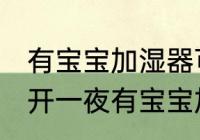 有宝宝加湿器可以开一夜吗 是否可以开一夜有宝宝加湿器