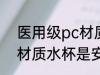 医用级pc材质水杯安全吗 医用级pc材质水杯是安全的吗