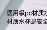 医用级pc材质水杯安全吗 医用级pc材质水杯是安全的吗