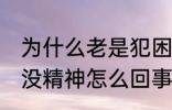为什么老是犯困没精神怎么办 老是困没精神怎么回事