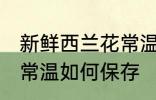 新鲜西兰花常温怎么保存 新鲜西兰花常温如何保存