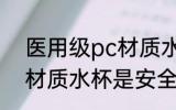 医用级pc材质水杯安全吗 医用级pc材质水杯是安全的吗