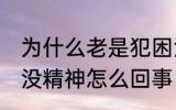 为什么老是犯困没精神怎么办 老是困没精神怎么回事