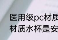 医用级pc材质水杯安全吗 医用级pc材质水杯是安全的吗