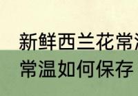 新鲜西兰花常温怎么保存 新鲜西兰花常温如何保存
