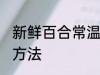 新鲜百合常温怎么保存 鲜百合的储存方法