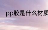 pp胶是什么材质 pp胶是哪种材质