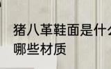 猪八革鞋面是什么材质 猪八革鞋面是哪些材质