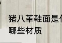 猪八革鞋面是什么材质 猪八革鞋面是哪些材质