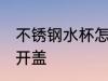 不锈钢水杯怎么开盖 不锈钢水杯如何开盖