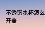 不锈钢水杯怎么开盖 不锈钢水杯如何开盖